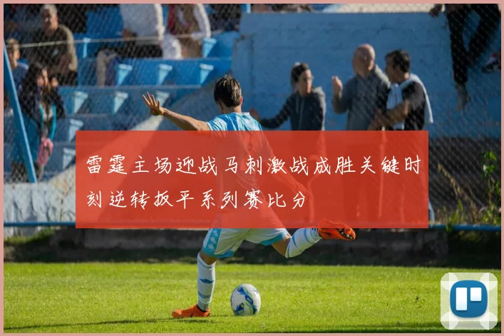 雷霆主场迎战马刺激战成胜关键时刻逆转扳平系列赛比分