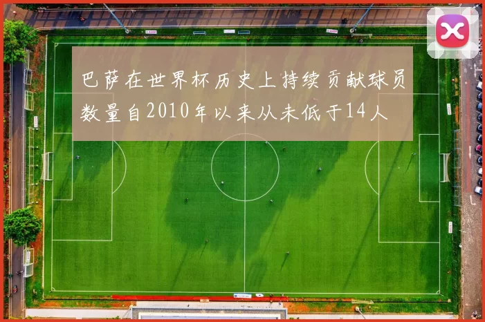 巴萨在世界杯历史上持续贡献球员数量自2010年以来从未低于14人