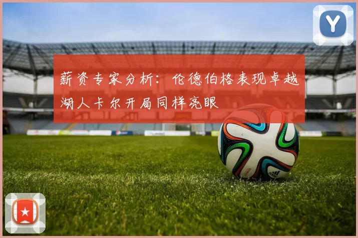 薪资专家分析：伦德伯格表现卓越湖人卡尔开局同样亮眼