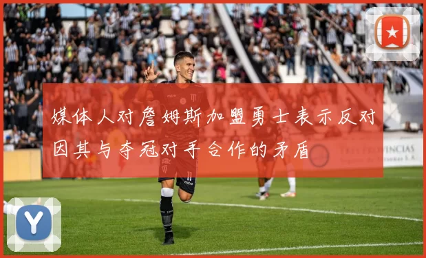 媒体人对詹姆斯加盟勇士表示反对因其与夺冠对手合作的矛盾