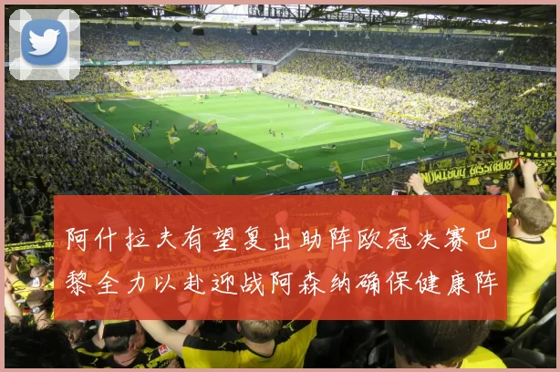 阿什拉夫有望复出助阵欧冠决赛巴黎全力以赴迎战阿森纳确保健康阵容